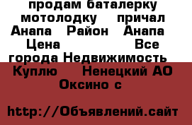 продам баталерку мотолодку 22 причал Анапа › Район ­ Анапа › Цена ­ 1 800 000 - Все города Недвижимость » Куплю   . Ненецкий АО,Оксино с.